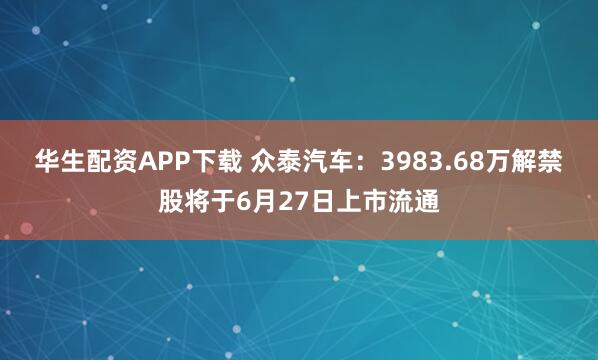华生配资APP下载 众泰汽车：3983.68万解禁股将于6月27日上市流通