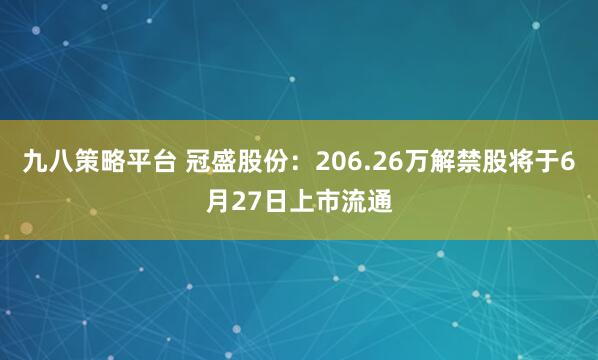 九八策略平台 冠盛股份：206.26万解禁股将于6月27日上市流通