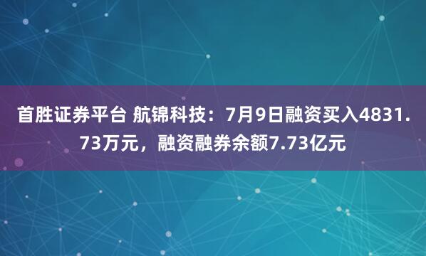 首胜证券平台 航锦科技：7月9日融资买入4831.73万元，融资融券余额7.73亿元