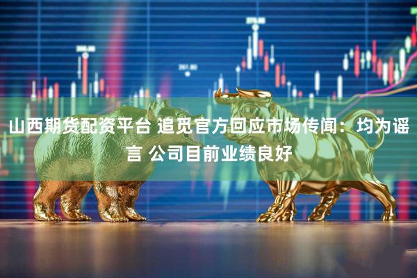 山西期货配资平台 追觅官方回应市场传闻：均为谣言 公司目前业绩良好