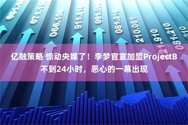 亿融策略 惊动央媒了！李梦官宣加盟ProjectB不到24小时，恶心的一幕出现