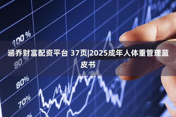 涵乔财富配资平台 37页|2025成年人体重管理蓝皮书