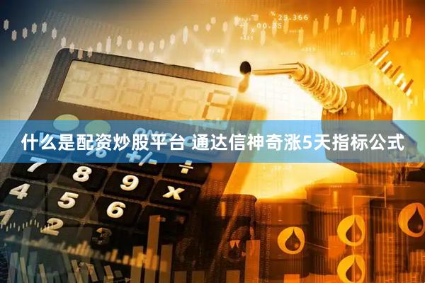 什么是配资炒股平台 通达信神奇涨5天指标公式