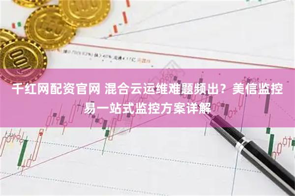 千红网配资官网 混合云运维难题频出？美信监控易一站式监控方案详解
