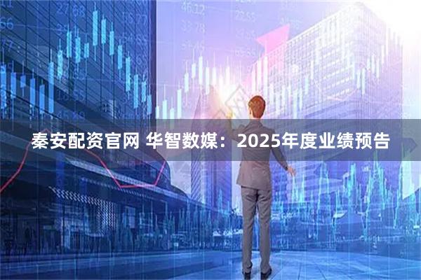 秦安配资官网 华智数媒：2025年度业绩预告