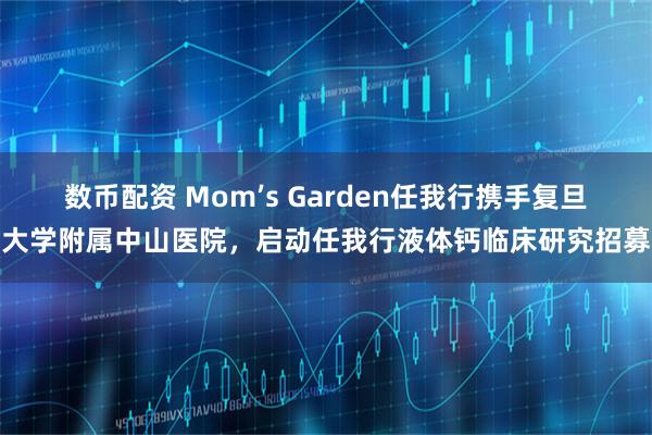数币配资 Mom’s Garden任我行携手复旦大学附属中山医院，启动任我行液体钙临床研究招募