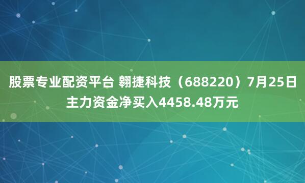 股票专业配资平台 翱捷科技（688220）7月25日主力资金净买入4458.48万元