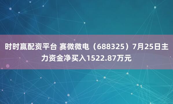 时时赢配资平台 赛微微电（688325）7月25日主力资金净买入1522.87万元