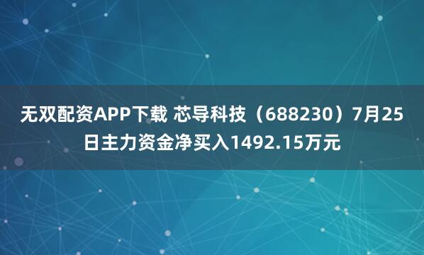 无双配资APP下载 芯导科技（688230）7月25日主力资金净买入1492.15万元