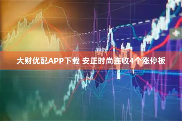 大财优配APP下载 安正时尚连收4个涨停板
