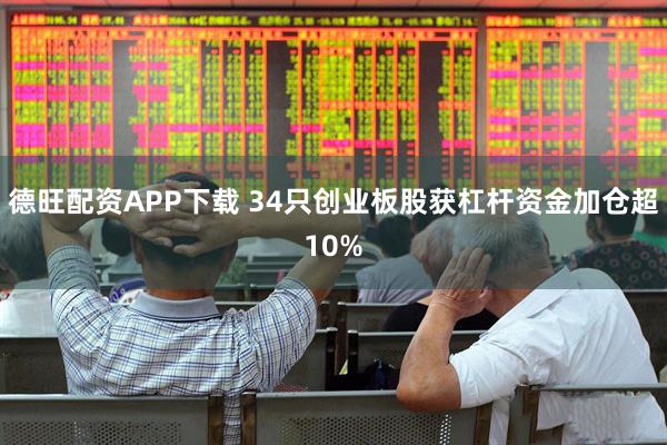 德旺配资APP下载 34只创业板股获杠杆资金加仓超10%